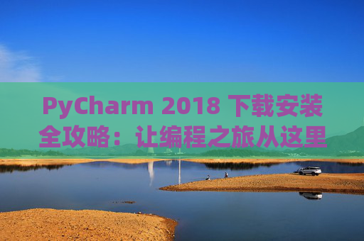 PyCharm 2018 下载安装全攻略：让编程之旅从这里开始